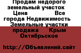 Продам недорого земельный участок  › Цена ­ 450 000 - Все города Недвижимость » Земельные участки продажа   . Крым,Октябрьское